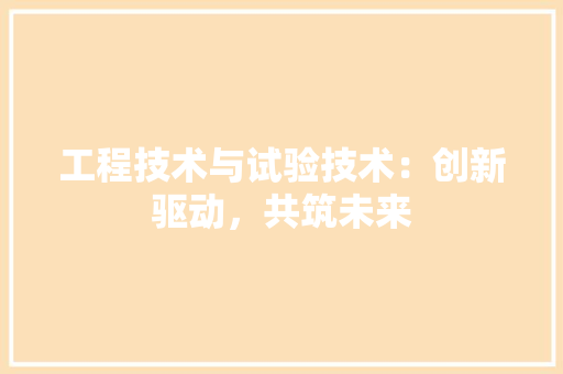 工程技术与试验技术：创新驱动，共筑未来 现代风格装饰