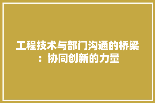 工程技术与部门沟通的桥梁：协同创新的力量 现代风格装饰