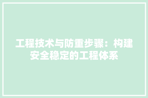 工程技术与防重步骤：构建安全稳定的工程体系