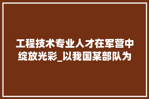 工程技术专业人才在军营中绽放光彩_以我国某部队为例 现代风格装饰