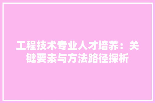 工程技术专业人才培养：关键要素与方法路径探析 现代风格装饰