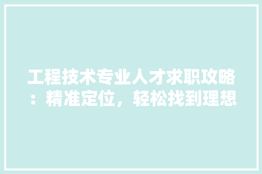 工程技术专业人才求职攻略：精准定位，轻松找到理想工作 现代风格装饰