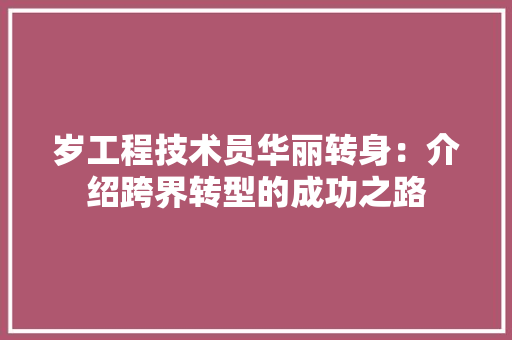 岁工程技术员华丽转身：介绍跨界转型的成功之路 现代风格装饰