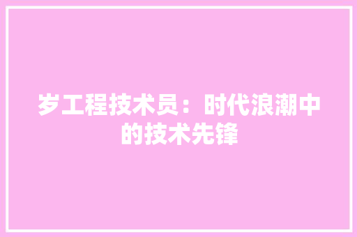 岁工程技术员：时代浪潮中的技术先锋