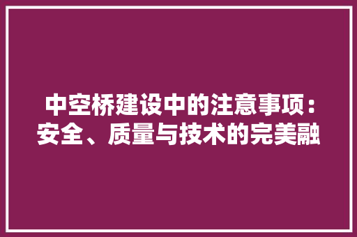 中空桥建设中的注意事项：安全、质量与技术的完美融合