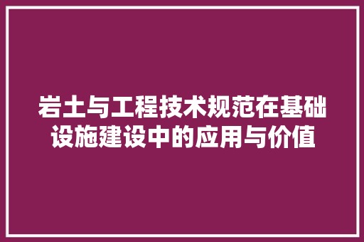 岩土与工程技术规范在基础设施建设中的应用与价值 现代风格装饰
