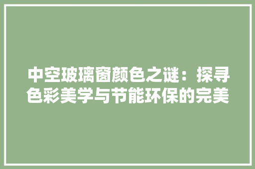 中空玻璃窗颜色之谜：探寻色彩美学与节能环保的完美融合