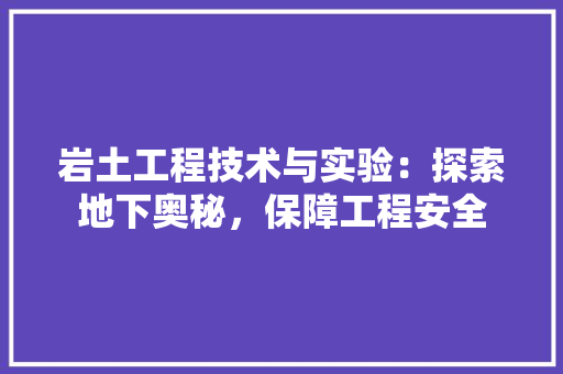 岩土工程技术与实验：探索地下奥秘，保障工程安全