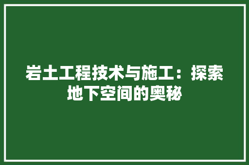 岩土工程技术与施工：探索地下空间的奥秘 现代风格装饰