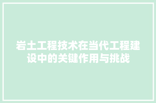 岩土工程技术在当代工程建设中的关键作用与挑战