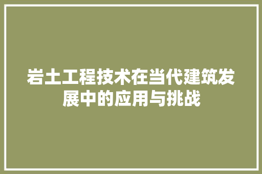 岩土工程技术在当代建筑发展中的应用与挑战
