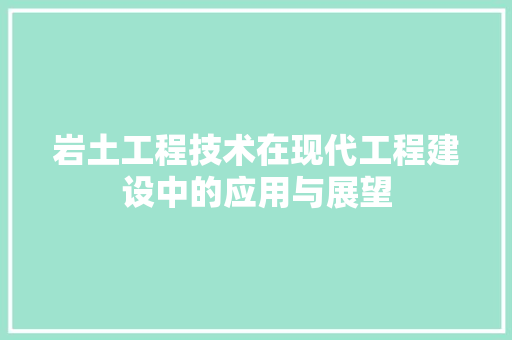 岩土工程技术在现代工程建设中的应用与展望 现代风格装饰