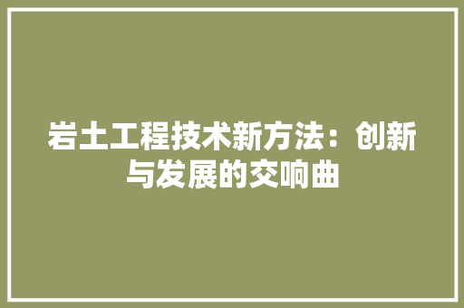 岩土工程技术新方法：创新与发展的交响曲