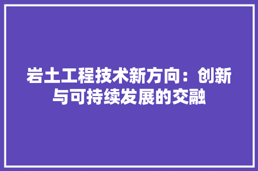 岩土工程技术新方向：创新与可持续发展的交融 现代风格装饰