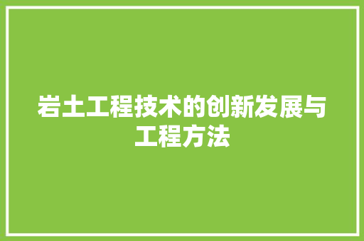 岩土工程技术的创新发展与工程方法