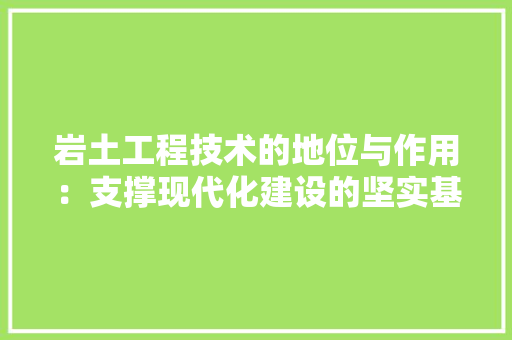 岩土工程技术的地位与作用：支撑现代化建设的坚实基石 现代风格装饰