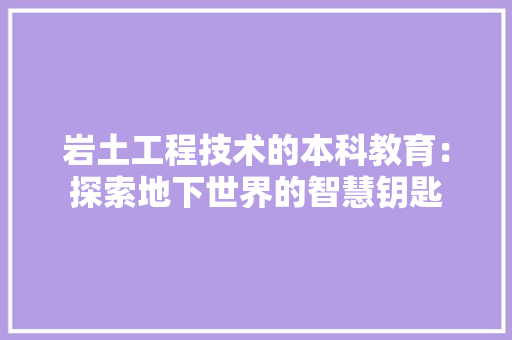 岩土工程技术的本科教育：探索地下世界的智慧钥匙