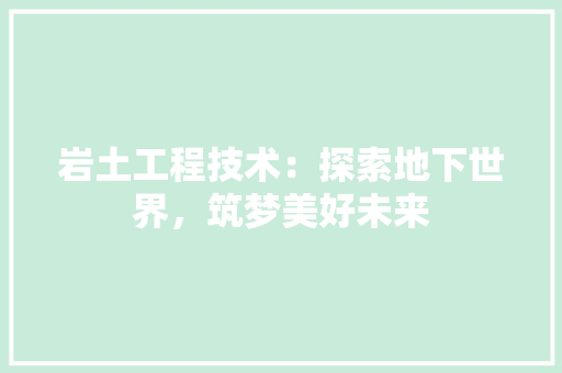 岩土工程技术：探索地下世界，筑梦美好未来 现代风格装饰