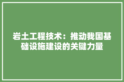 岩土工程技术：推动我国基础设施建设的关键力量 现代风格装饰