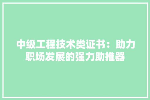 中级工程技术类证书：助力职场发展的强力助推器 家居装修