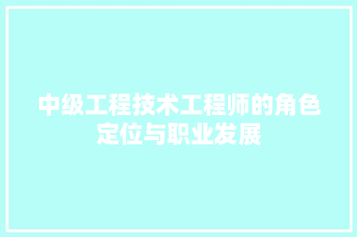 中级工程技术工程师的角色定位与职业发展