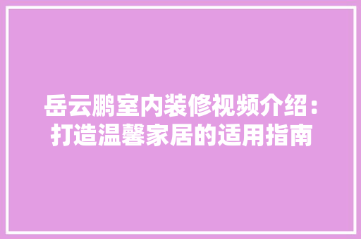 岳云鹏室内装修视频介绍：打造温馨家居的适用指南