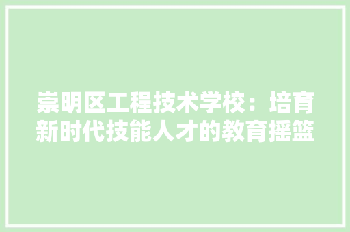 崇明区工程技术学校：培育新时代技能人才的教育摇篮 现代风格装饰