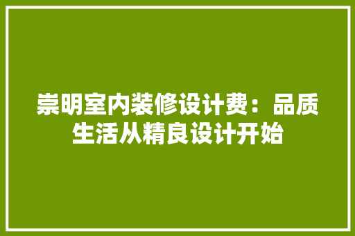 崇明室内装修设计费：品质生活从精良设计开始 现代风格装饰