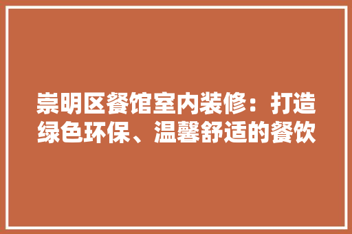 崇明区餐馆室内装修：打造绿色环保、温馨舒适的餐饮空间 现代风格装饰