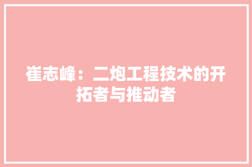 崔志峰：二炮工程技术的开拓者与推动者