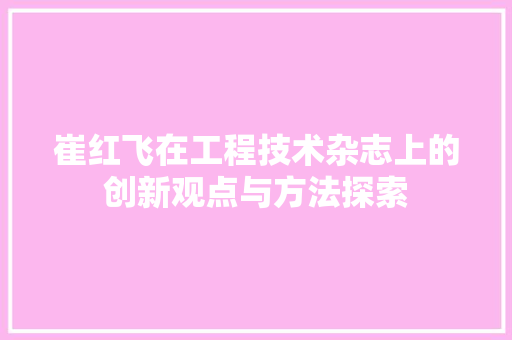 崔红飞在工程技术杂志上的创新观点与方法探索