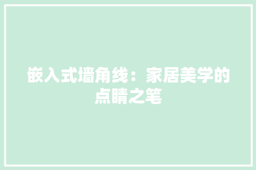 嵌入式墙角线：家居美学的点睛之笔