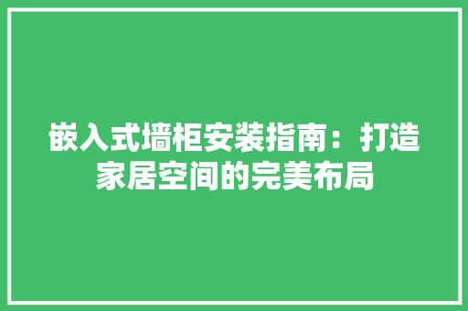 嵌入式墙柜安装指南：打造家居空间的完美布局
