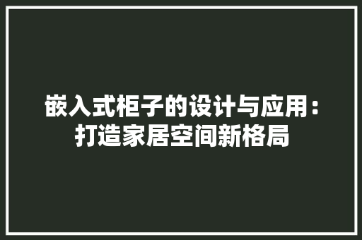 嵌入式柜子的设计与应用：打造家居空间新格局 现代风格装饰