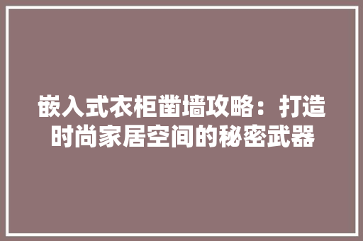 嵌入式衣柜凿墙攻略：打造时尚家居空间的秘密武器 现代风格装饰