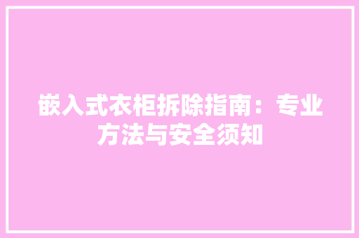 嵌入式衣柜拆除指南：专业方法与安全须知