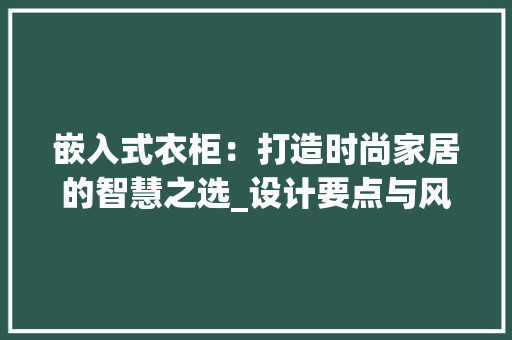 嵌入式衣柜：打造时尚家居的智慧之选_设计要点与风格指南 现代风格装饰