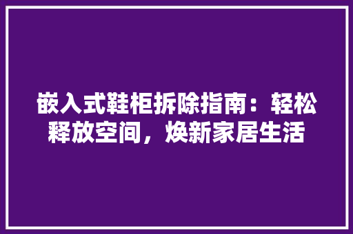 嵌入式鞋柜拆除指南：轻松释放空间，焕新家居生活 现代风格装饰