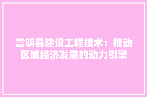嵩明县建设工程技术：推动区域经济发展的动力引擎 现代风格装饰