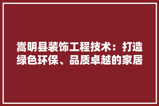嵩明县装饰工程技术：打造绿色环保、品质卓越的家居空间 现代风格装饰