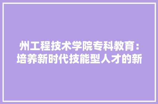 州工程技术学院专科教育：培养新时代技能型人才的新高地 现代风格装饰