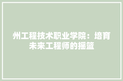 州工程技术职业学院：培育未来工程师的摇篮 现代风格装饰
