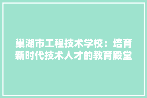 巢湖市工程技术学校：培育新时代技术人才的教育殿堂 现代风格装饰