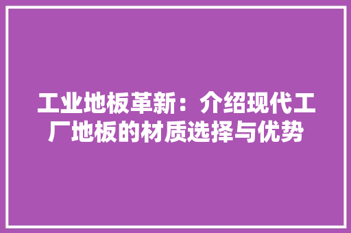 工业地板革新：介绍现代工厂地板的材质选择与优势 现代风格装饰