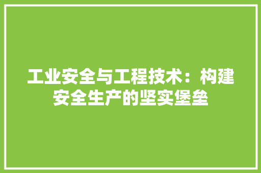 工业安全与工程技术：构建安全生产的坚实堡垒 现代风格装饰
