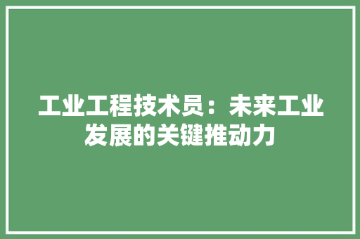 工业工程技术员：未来工业发展的关键推动力 现代风格装饰