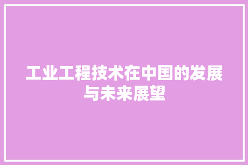 工业工程技术在中国的发展与未来展望 现代风格装饰