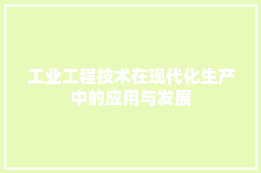 工业工程技术在现代化生产中的应用与发展