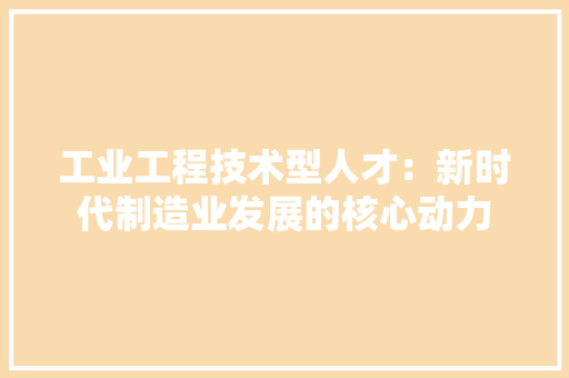 工业工程技术型人才：新时代制造业发展的核心动力 现代风格装饰