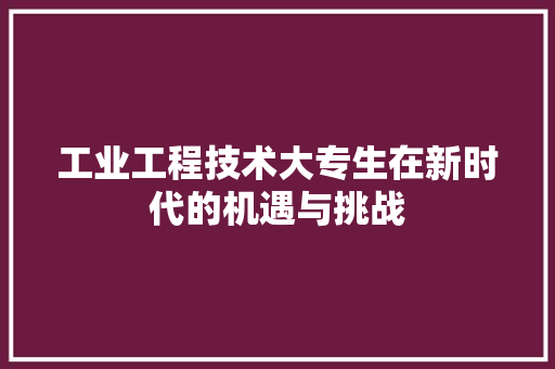 工业工程技术大专生在新时代的机遇与挑战 现代风格装饰